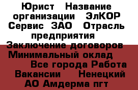 Юрист › Название организации ­ ЭлКОР Сервис, ЗАО › Отрасль предприятия ­ Заключение договоров › Минимальный оклад ­ 35 000 - Все города Работа » Вакансии   . Ненецкий АО,Амдерма пгт